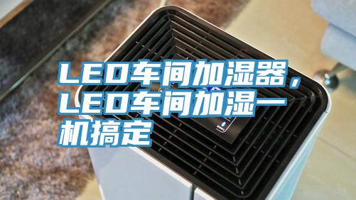 LED車間加濕器，LED車間加濕一機(jī)搞定