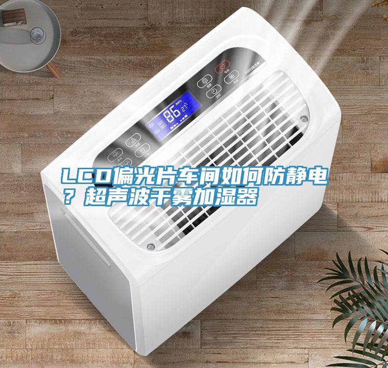 LCD偏光片車間如何防靜電？超聲波干霧加濕器