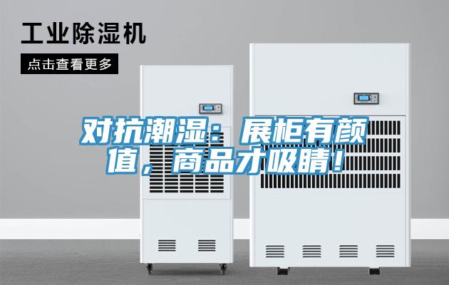 對(duì)抗潮濕:展柜有顏值,商品才吸睛!