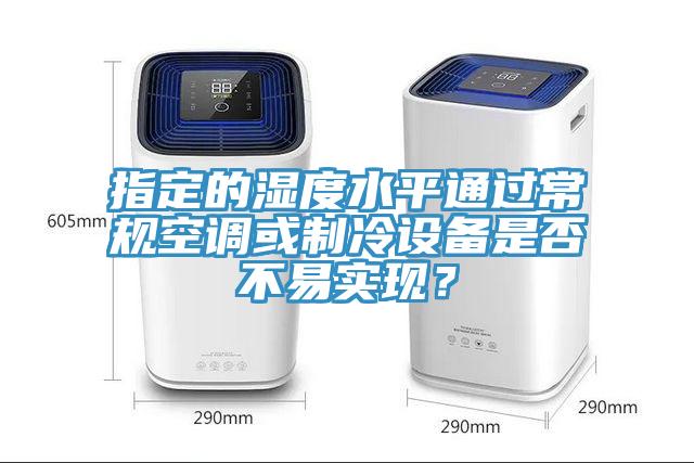 指定的濕度水平通過常規(guī)空調(diào)或制冷設(shè)備是否不易實現(xiàn)?