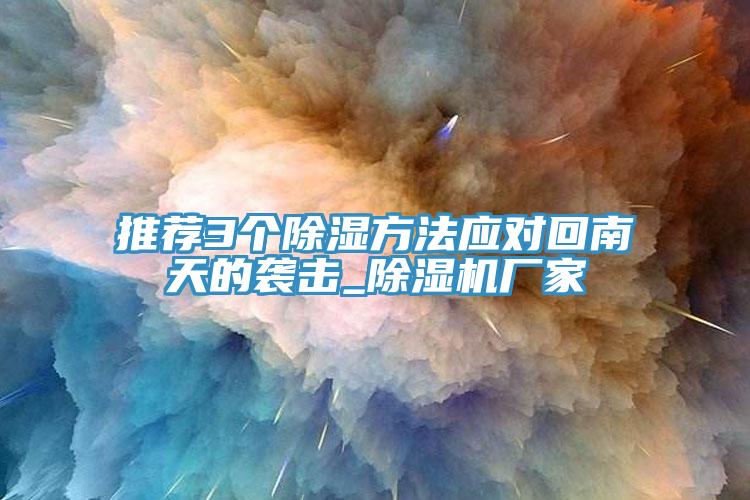 推薦3個除濕方法應(yīng)對回南天的襲擊_除濕機廠家