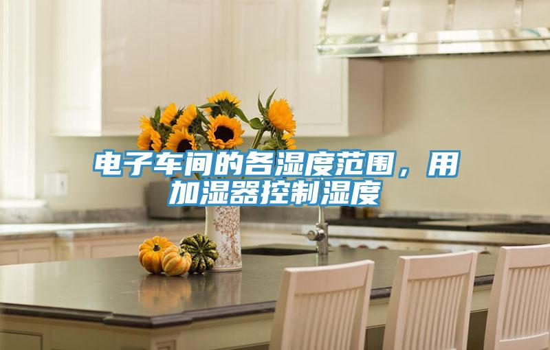 電子車(chē)間的各濕度范圍，用加濕器控制濕度