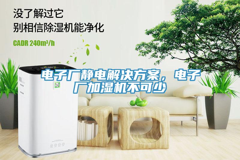 電子廠靜電解決方案，電子廠加濕機(jī)不可少