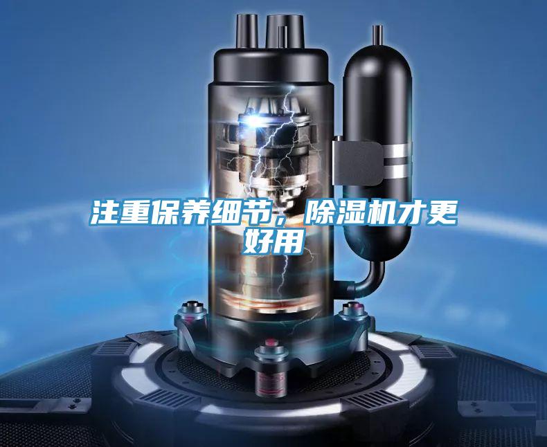 注重保養(yǎng)細(xì)節(jié)，除濕機(jī)才更好用