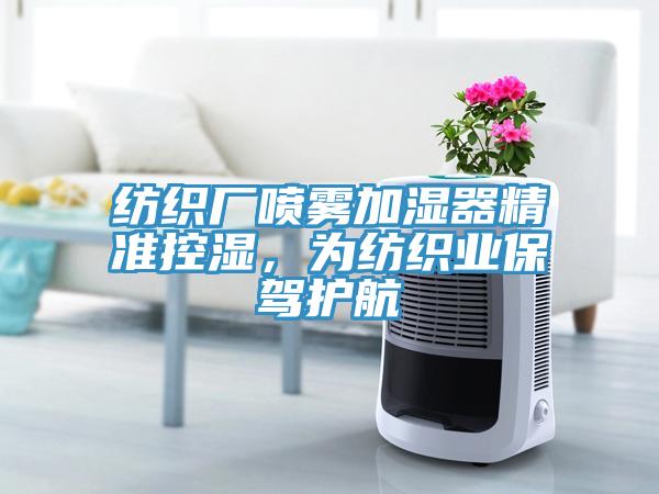 紡織廠噴霧加濕器精準(zhǔn)控濕，為紡織業(yè)保駕護(hù)航