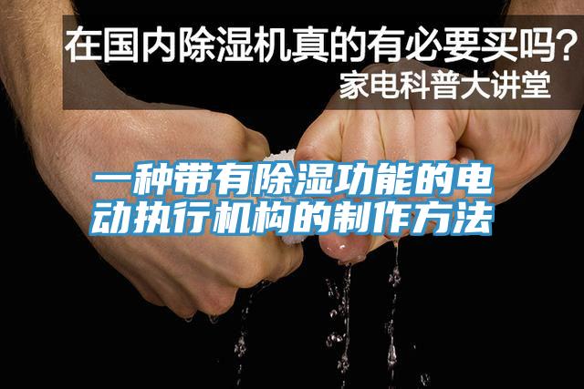 一種帶有除濕功能的電動執(zhí)行機(jī)構(gòu)的制作方法