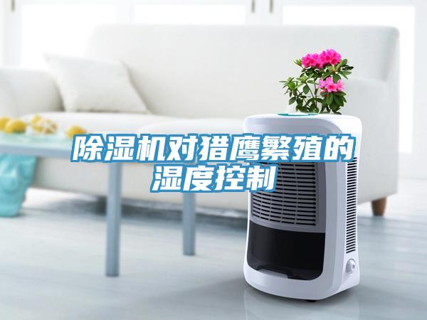 除濕機(jī)對(duì)獵鷹繁殖的濕度控制