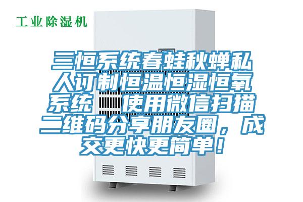 三恒系統(tǒng)春蛙秋蟬私人訂制恒溫恒濕恒氧系統(tǒng)  使用微信掃描二維碼分享朋友圈，成交更快更簡(jiǎn)單！
