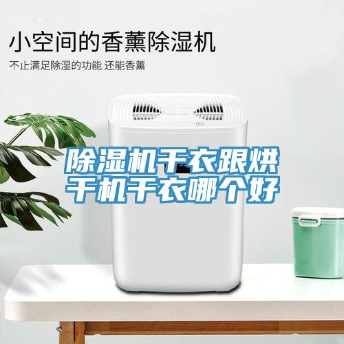除濕機(jī)干衣跟烘干機(jī)干衣哪個(gè)好