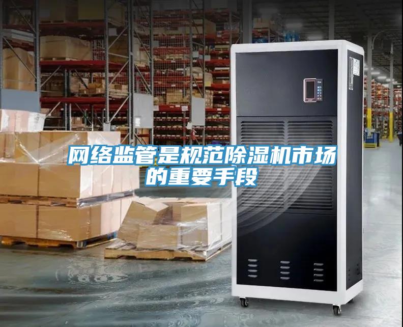 網(wǎng)絡(luò)監(jiān)管是規(guī)范除濕機(jī)市場的重要手段