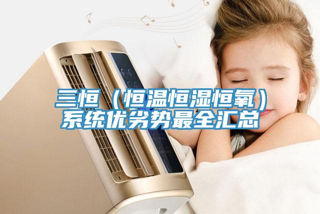 三恒（恒溫恒濕恒氧）系統(tǒng)優(yōu)劣勢(shì)最全匯總