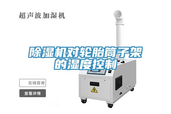 除濕機(jī)對(duì)輪胎筒子架的濕度控制
