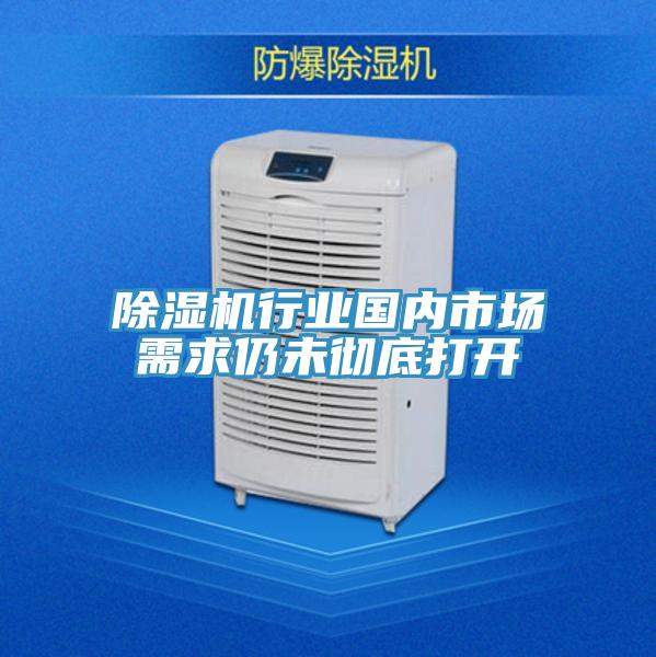 除濕機(jī)行業(yè)國內(nèi)市場需求仍未徹底打開