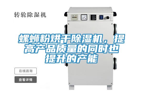 螺螄粉烘干除濕機(jī)，提高產(chǎn)品質(zhì)量的同時(shí)也提升的產(chǎn)能