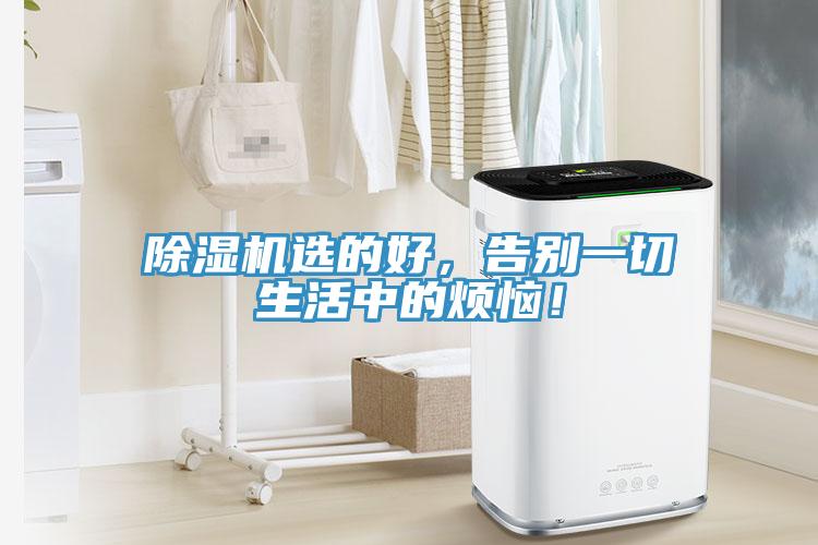 除濕機(jī)選的好，告別一切生活中的煩惱！