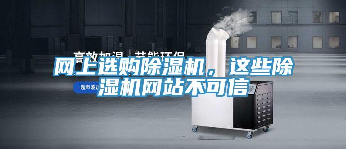 網(wǎng)上選購除濕機(jī)，這些除濕機(jī)網(wǎng)站不可信