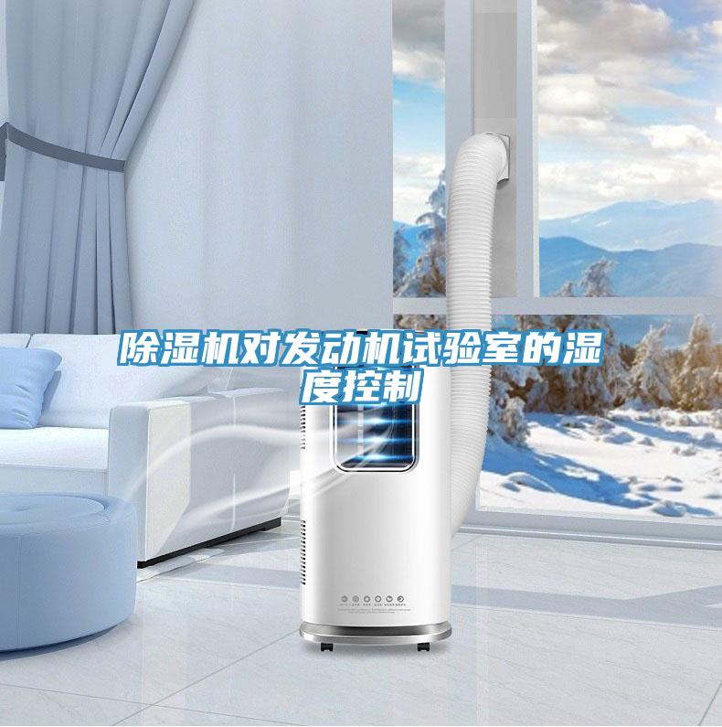 除濕機(jī)對(duì)發(fā)動(dòng)機(jī)試驗(yàn)室的濕度控制