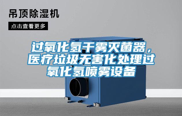 過氧化氫干霧滅菌器，醫(yī)療垃圾無害化處理過氧化氫噴霧設(shè)備