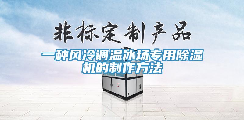 一種風(fēng)冷調(diào)溫冰場專用除濕機的制作方法