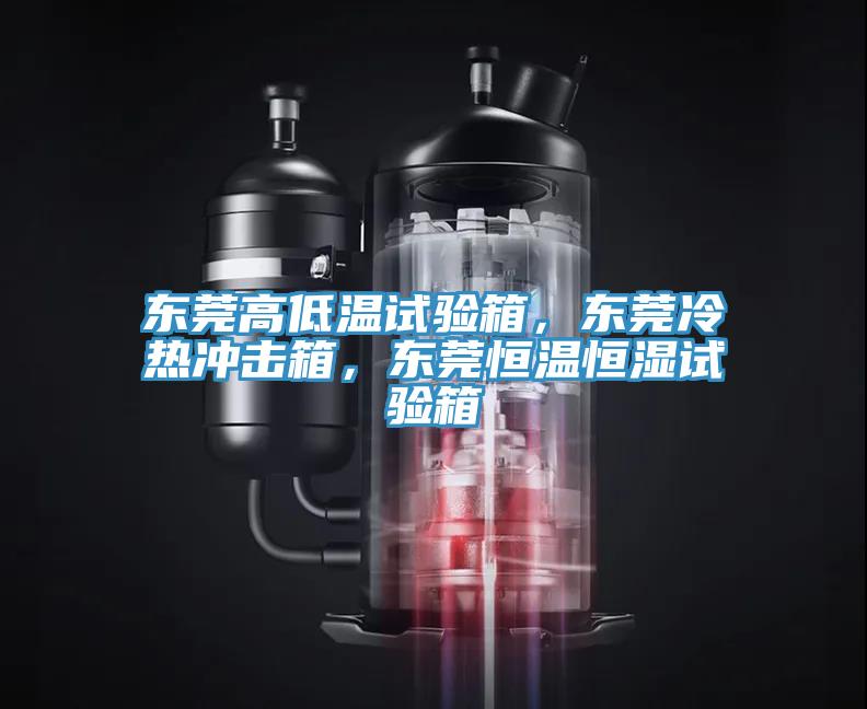 東莞高低溫試驗(yàn)箱，東莞冷熱沖擊箱，東莞恒溫恒濕試驗(yàn)箱