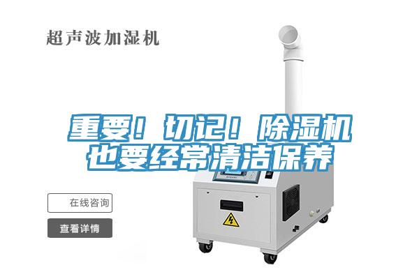 重要！切記！除濕機也要經(jīng)常清潔保養(yǎng)