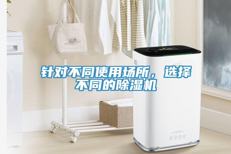 針對不同使用場所，選擇不同的除濕機