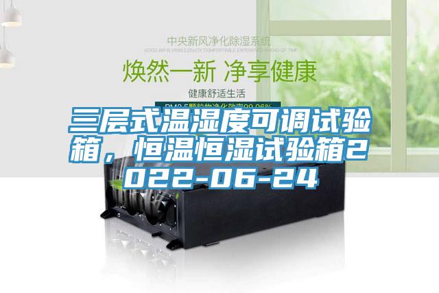 三層式溫濕度可調(diào)試驗(yàn)箱，恒溫恒濕試驗(yàn)箱2022-06-24