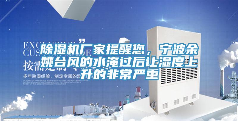 除濕機(jī)廠家提醒您，寧波余姚臺風(fēng)的水淹過后讓濕度上升的非常嚴(yán)重