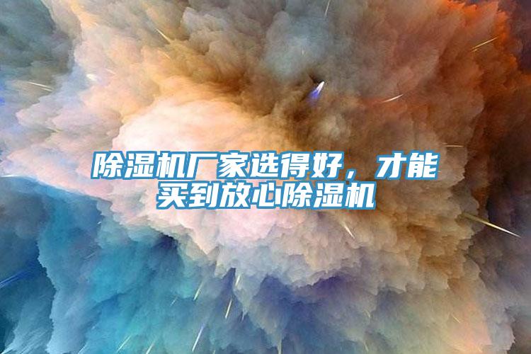 除濕機(jī)廠家選得好，才能買到放心除濕機(jī)