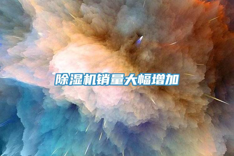 除濕機(jī)銷(xiāo)量大幅增加