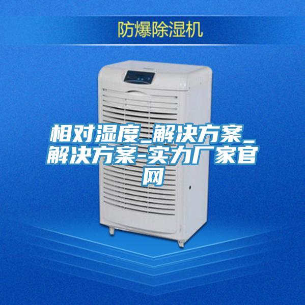 相對濕度_解決方案_解決方案-實(shí)力廠家官網(wǎng)