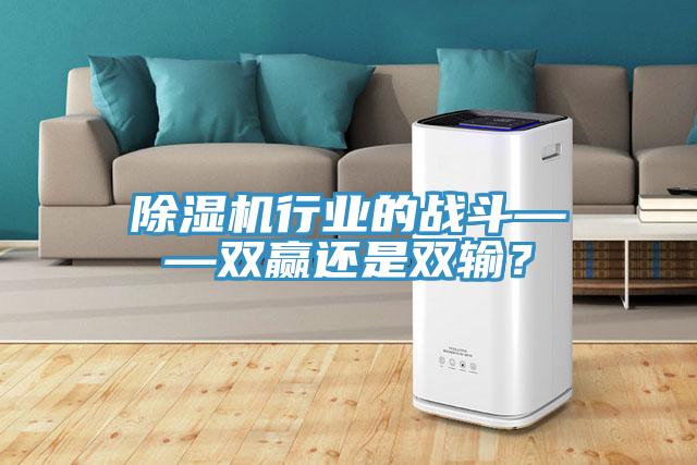 除濕機(jī)行業(yè)的戰(zhàn)斗——雙贏還是雙輸？