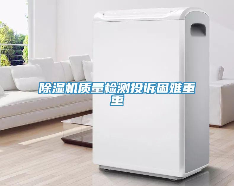除濕機質(zhì)量檢測投訴困難重重