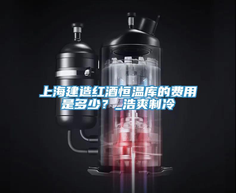 上海建造紅酒恒溫庫的費(fèi)用是多少？_浩爽制冷