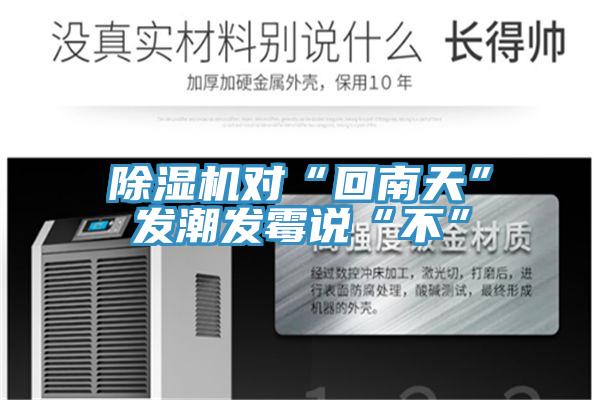 除濕機(jī)對(duì)“回南天”發(fā)潮發(fā)霉說(shuō)“不”