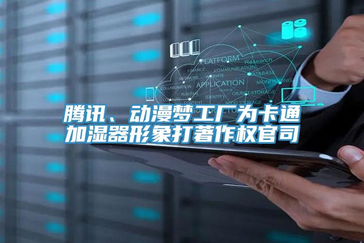 騰訊、動漫夢工廠為卡通加濕器形象打著作權(quán)官司