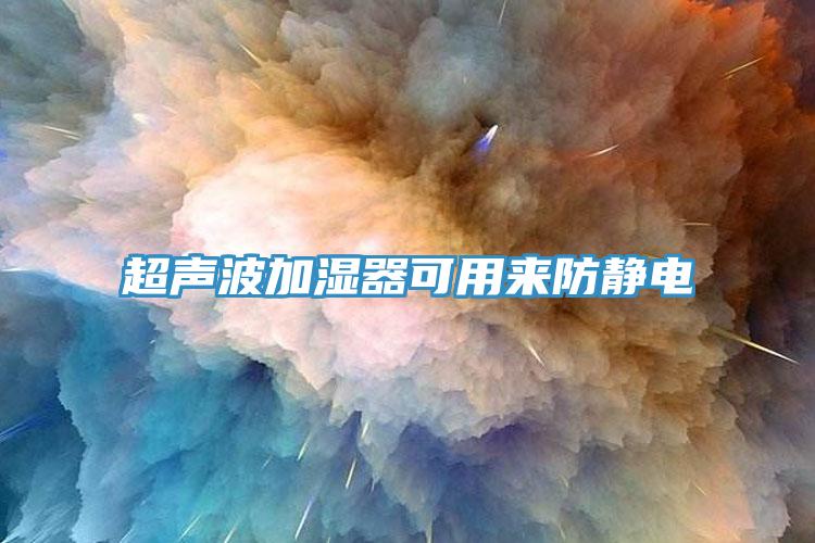 超聲波加濕器可用來(lái)防靜電
