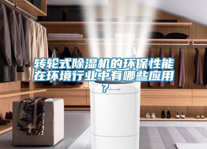轉(zhuǎn)輪式除濕機(jī)的環(huán)保性能在環(huán)境行業(yè)中有哪些應(yīng)用？