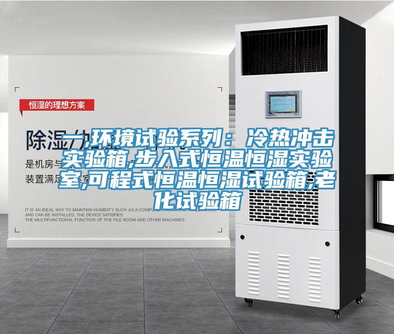 一,環(huán)境試驗系列：冷熱沖擊實驗箱,步入式恒溫恒濕實驗室,可程式恒溫恒濕試驗箱,老化試驗箱