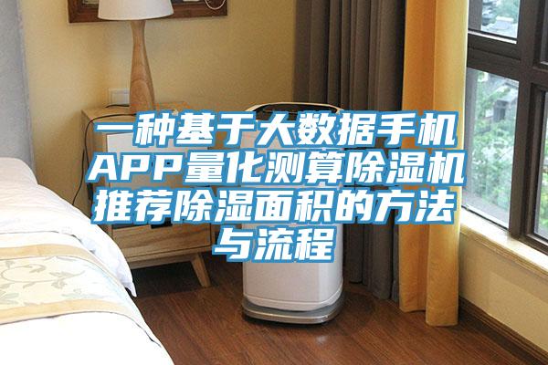 一種基于大數(shù)據(jù)手機(jī)APP量化測算除濕機(jī)推薦除濕面積的方法與流程