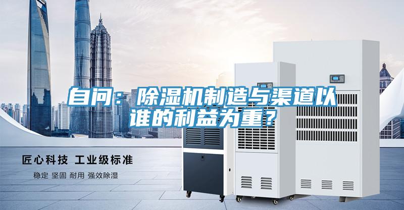 自問：除濕機制造與渠道以誰的利益為重？