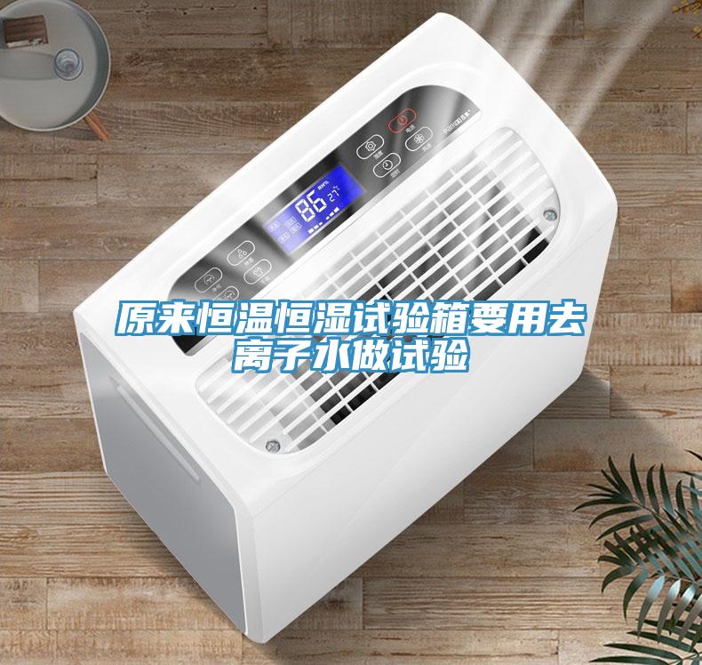 原來恒溫恒濕試驗(yàn)箱要用去離子水做試驗(yàn)