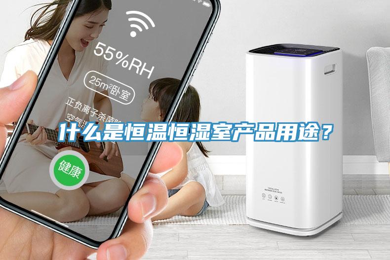 什么是恒溫恒濕室產(chǎn)品用途？
