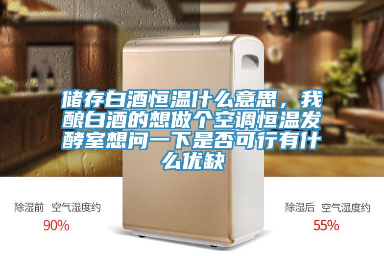 儲存白酒恒溫什么意思，我釀白酒的想做個空調(diào)恒溫發(fā)酵室想問一下是否可行有什么優(yōu)缺