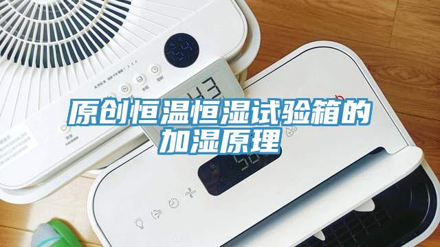 原創(chuàng)恒溫恒濕試驗(yàn)箱的加濕原理
