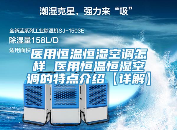 醫(yī)用恒溫恒濕空調(diào)怎樣 醫(yī)用恒溫恒濕空調(diào)的特點(diǎn)介紹【詳解】