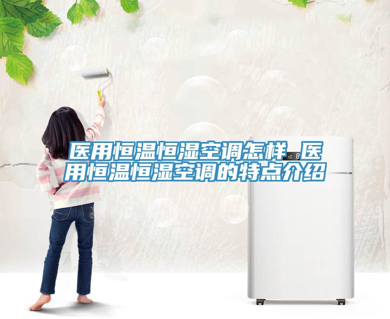 醫(yī)用恒溫恒濕空調(diào)怎樣 醫(yī)用恒溫恒濕空調(diào)的特點(diǎn)介紹
