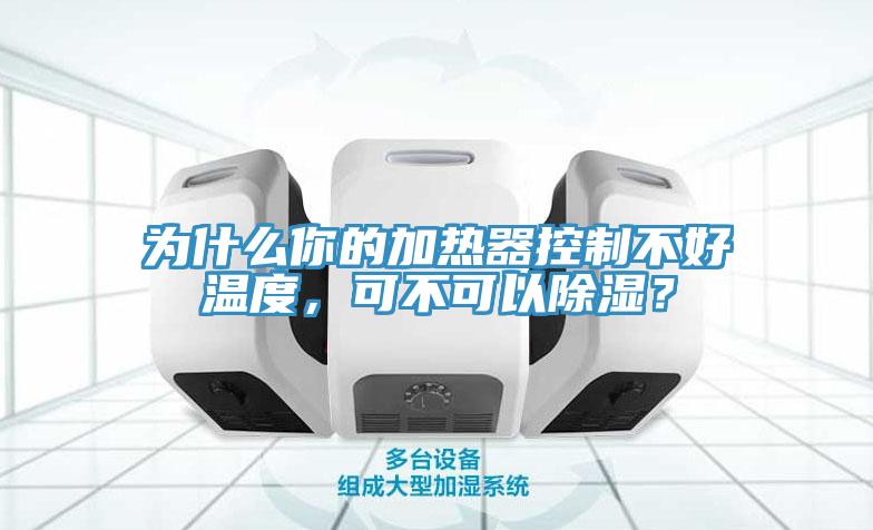 為什么你的加熱器控制不好溫度，可不可以除濕？
