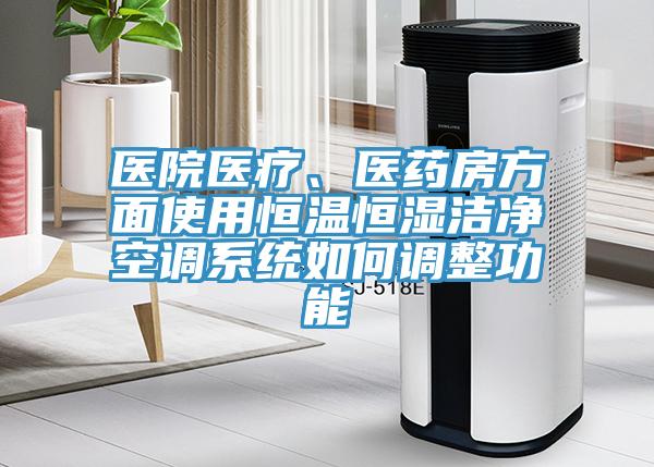 醫(yī)院醫(yī)療、醫(yī)藥房方面使用恒溫恒濕潔凈空調(diào)系統(tǒng)如何調(diào)整功能