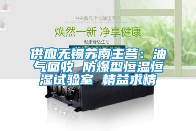 供應(yīng)無錫蘇南主營：油氣回收 防爆型恒溫恒濕試驗室 精益求精